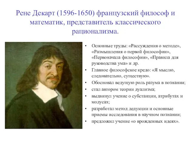 Рене Декарт (1596-1650) французский философ и математик, представитель классического рационализма. Основные труды:
