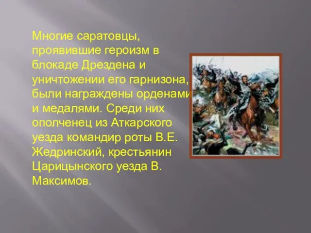 Многие саратовцы, проявившие героизм в блокаде Дрездена и уничтожении его гарнизона, были