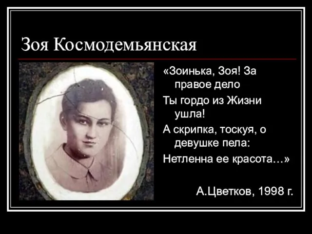 Зоя Космодемьянская «Зоинька, Зоя! За правое дело Ты гордо из Жизни ушла!