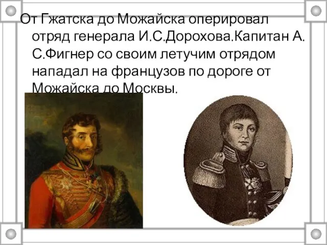 От Гжатска до Можайска оперировал отряд генерала И.С.Дорохова.Капитан А.С.Фигнер со своим летучим