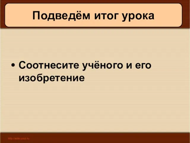 08/05/2023 Антоненкова А.В. МОУ Будинская ООШ Подведём итог урока Соотнесите учёного и его изобретение