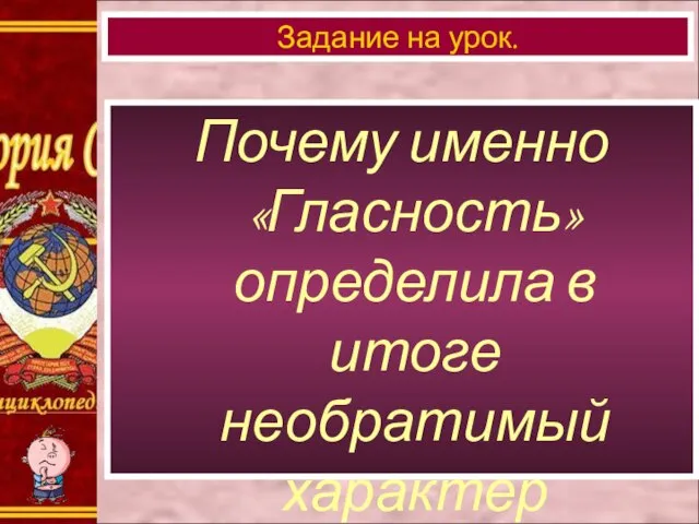 Почему именно «Гласность» определила в итоге необратимый характер общественных перемен? Задание на урок.