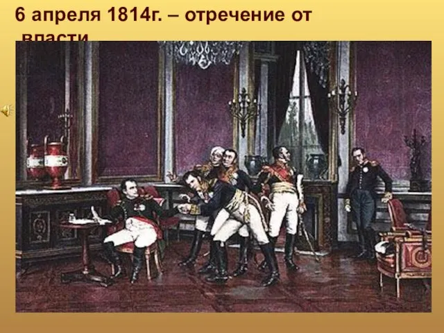 6 апреля 1814г. – отречение от власти.