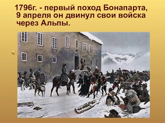 1796г. - первый поход Бонапарта, 9 апреля он двинул свои войска через Альпы.