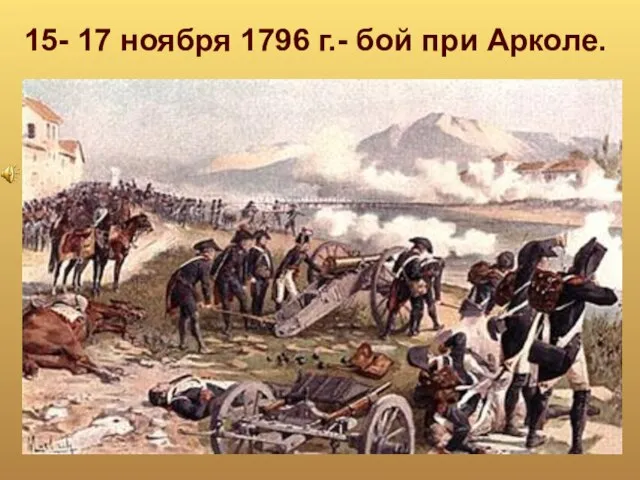 15- 17 ноября 1796 г.- бой при Арколе.