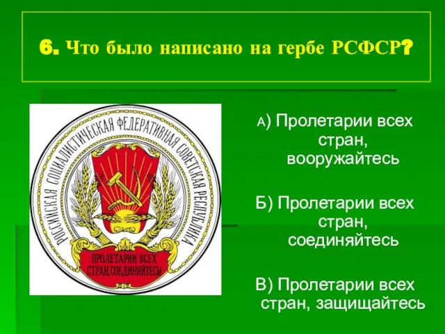 6. Что было написано на гербе РСФСР? А) Пролетарии всех стран, вооружайтесь