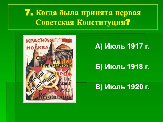 7. Когда была принята первая Советская Конституция? А) Июль 1917 г. Б)