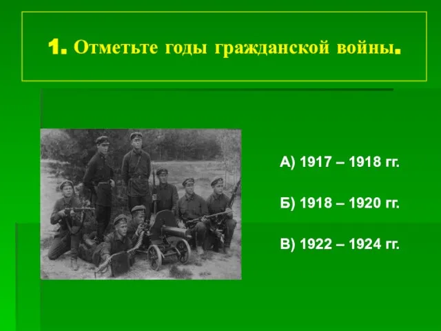 1. Отметьте годы гражданской войны. А) 1917 – 1918 гг. Б) 1918