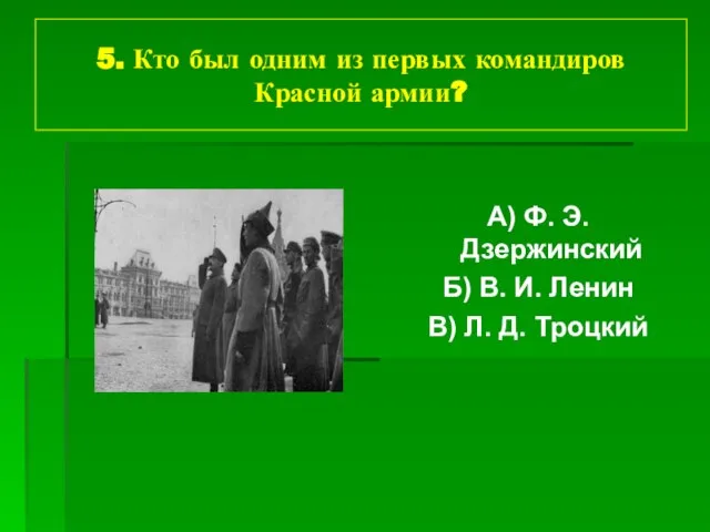 5. Кто был одним из первых командиров Красной армии? А) Ф. Э.