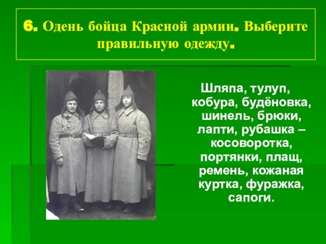 6. Одень бойца Красной армии. Выберите правильную одежду. Шляпа, тулуп, кобура, будёновка,