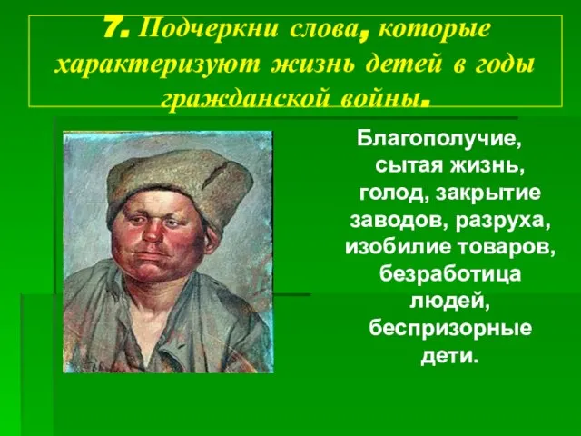 7. Подчеркни слова, которые характеризуют жизнь детей в годы гражданской войны. Благополучие,