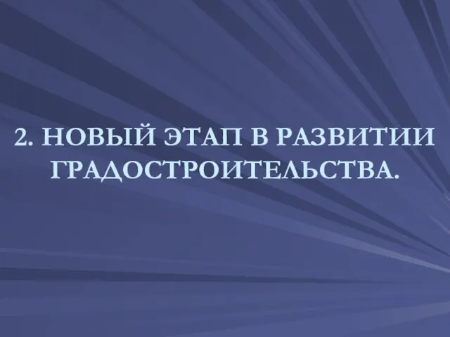 2. НОВЫЙ ЭТАП В РАЗВИТИИ ГРАДОСТРОИТЕЛЬСТВА.