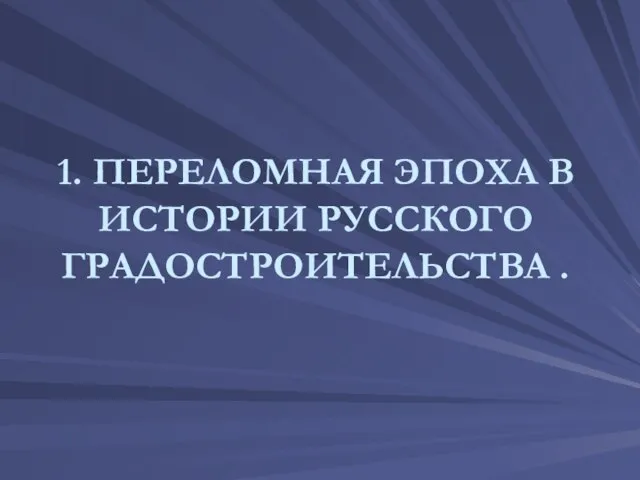 1. ПЕРЕЛОМНАЯ ЭПОХА В ИСТОРИИ РУССКОГО ГРАДОСТРОИТЕЛЬСТВА .