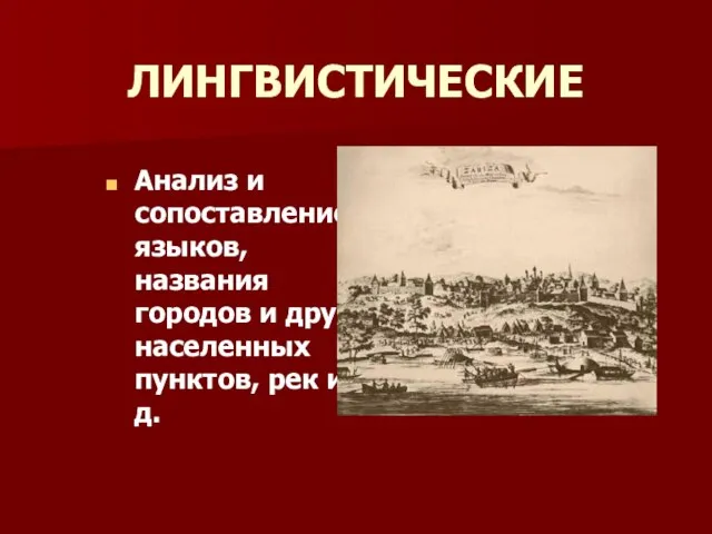 ЛИНГВИСТИЧЕСКИЕ Анализ и сопоставление языков, названия городов и других населенных пунктов, рек и т.д.