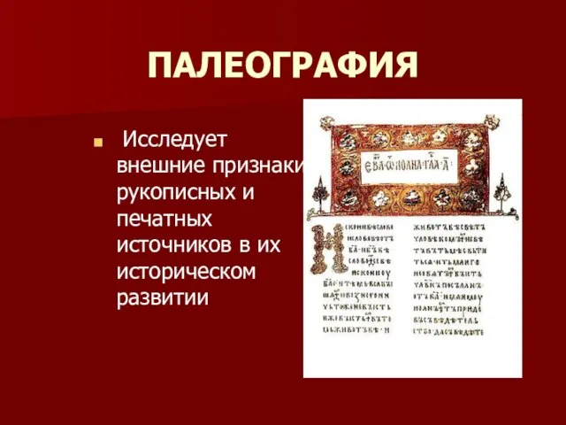 ПАЛЕОГРАФИЯ Исследует внешние признаки рукописных и печатных источников в их историческом развитии