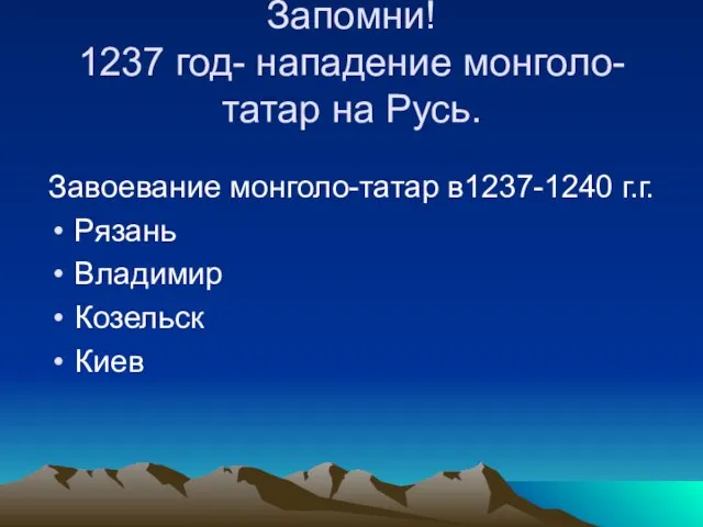 Запомни! 1237 год- нападение монголо-татар на Русь. Завоевание монголо-татар в1237-1240 г.г. Рязань Владимир Козельск Киев