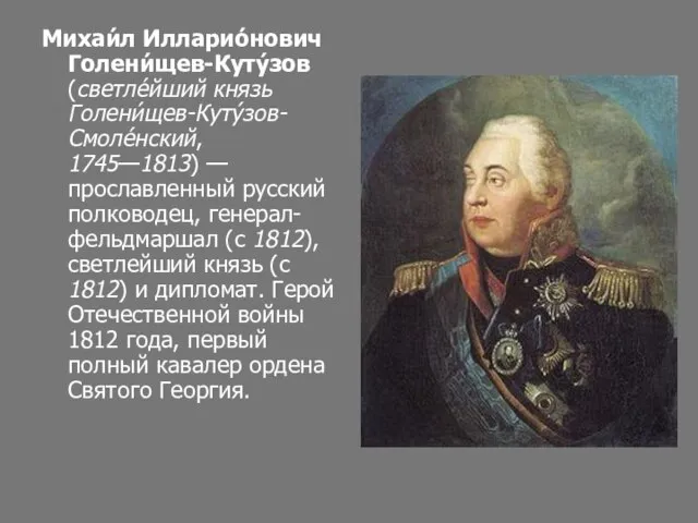 Михаи́л Илларио́нович Голени́щев-Куту́зов (светле́йший князь Голени́щев-Куту́зов-Смоле́нский, 1745—1813) — прославленный русский полководец, генерал-фельдмаршал