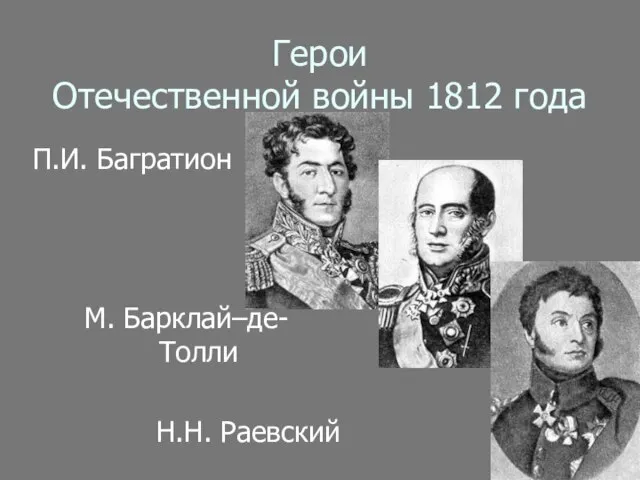 Герои Отечественной войны 1812 года П.И. Багратион М. Барклай–де- Толли Н.Н. Раевский