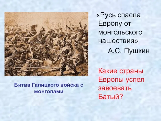 «Русь спасла Европу от монгольского нашествия» А.С. Пушкин Какие страны Европы успел