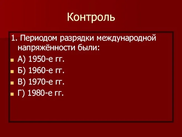 Контроль 1. Периодом разрядки международной напряжённости были: A) 1950-е гг. Б) 1960-е