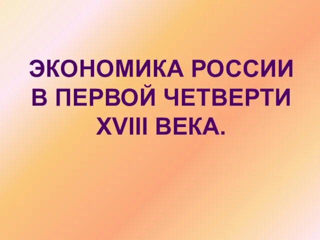 ЭКОНОМИКА РОССИИ В ПЕРВОЙ ЧЕТВЕРТИ XVIII ВЕКА.