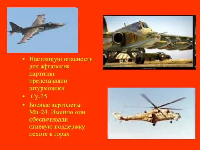 Настоящую опасность для афганских партизан представляли штурмовики Су-25 Боевые вертолеты Ми-24. Именно