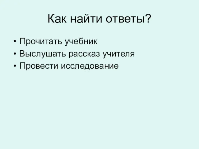 Как найти ответы? Прочитать учебник Выслушать рассказ учителя Провести исследование