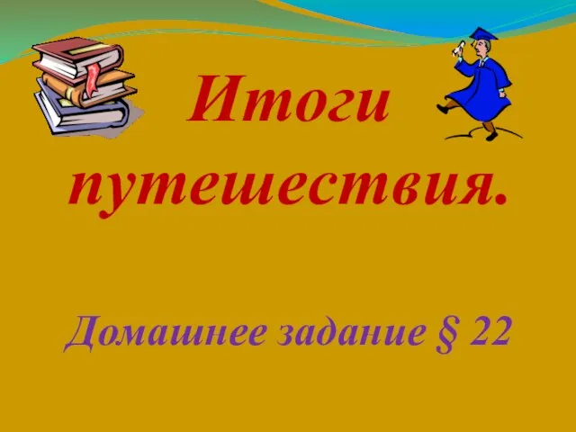 Итоги путешествия. Домашнее задание § 22