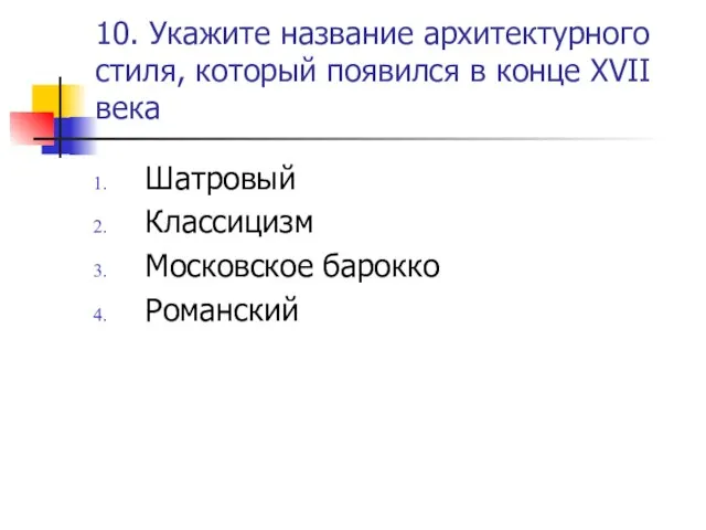 10. Укажите название архитектурного стиля, который появился в конце XVII века Шатровый Классицизм Московское барокко Романский