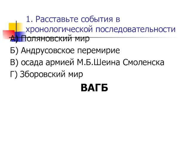 1. Расставьте события в хронологической последовательности А) Поляновский мир Б) Андрусовское перемирие