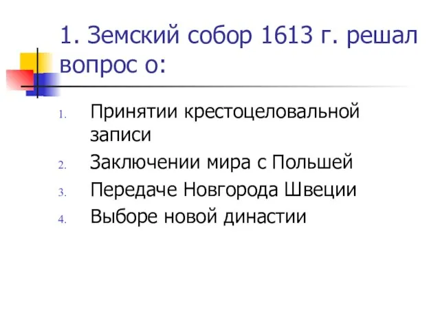 1. Земский собор 1613 г. решал вопрос о: Принятии крестоцеловальной записи Заключении