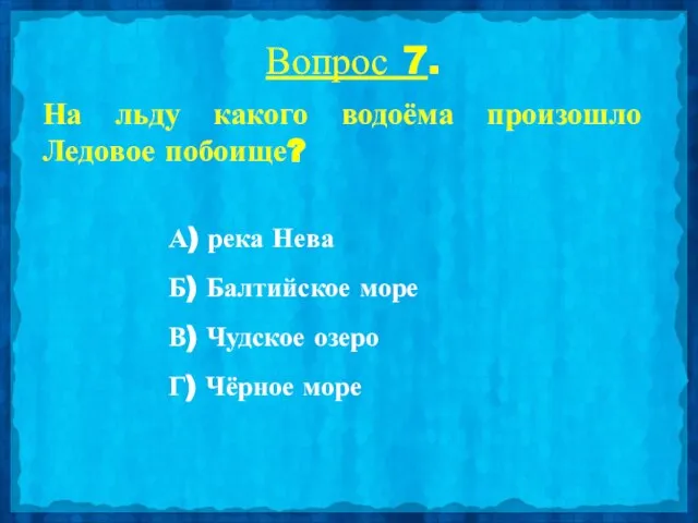 Вопрос 7. На льду какого водоёма произошло Ледовое побоище? А) река Нева