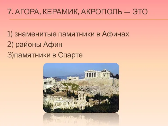 7. Агора, Керамик, Акрополь — это 1) знаменитые памятники в Афинах 2)
