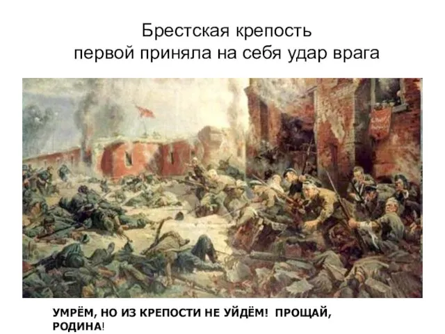 Брестская крепость первой приняла на себя удар врага УМРЁМ, НО ИЗ КРЕПОСТИ НЕ УЙДЁМ! ПРОЩАЙ, РОДИНА!