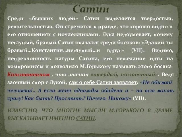 Среди «бывших людей» Сатин выделяется твердостью, решительностью. Он стремится к правде, что