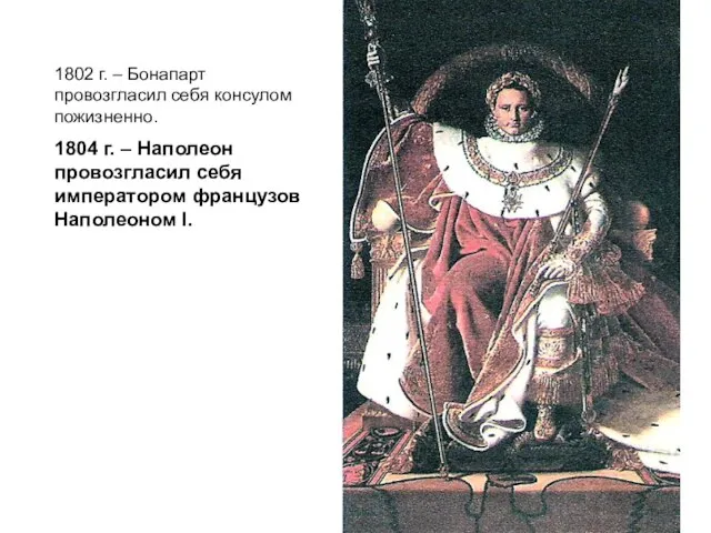 1802 г. – Бонапарт провозгласил себя консулом пожизненно. 1804 г. – Наполеон