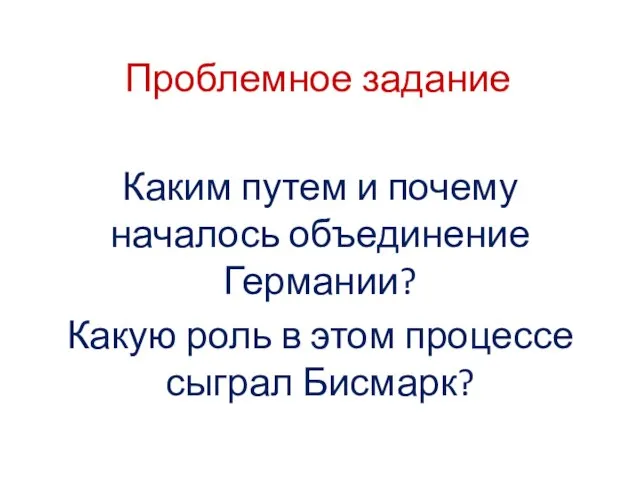 Проблемное задание Каким путем и почему началось объединение Германии? Какую роль в этом процессе сыграл Бисмарк?