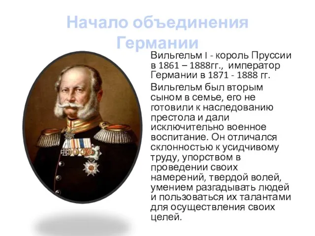 Начало объединения Германии Вильгельм I - король Пруссии в 1861 – 1888гг.,