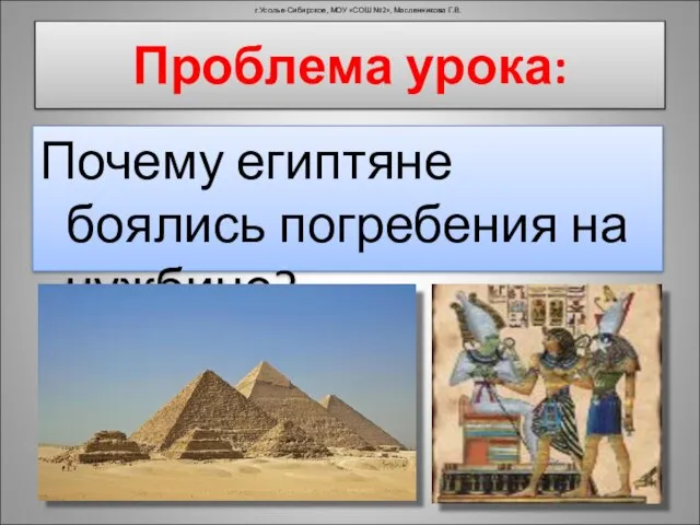 Проблема урока: Почему египтяне боялись погребения на чужбине? г.Усолье-Сибирское, МОУ «СОШ №2», Масленникова Г.В.