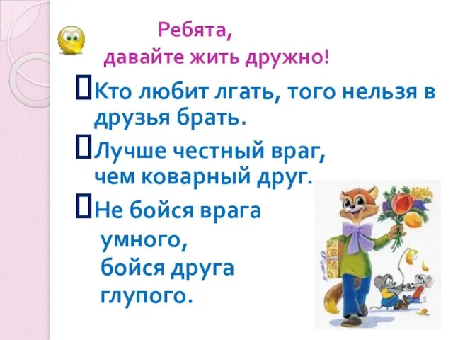 Ребята, давайте жить дружно! Кто любит лгать, того нельзя в друзья брать.