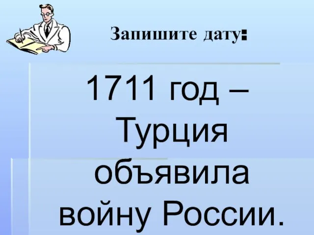 Запишите дату: 1711 год – Турция объявила войну России.