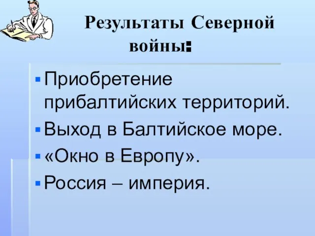 Результаты Северной войны: Приобретение прибалтийских территорий. Выход в Балтийское море. «Окно в Европу». Россия – империя.