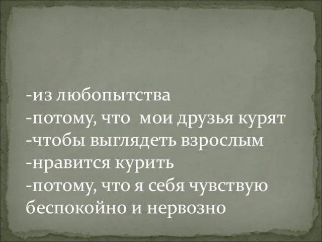 -из любопытства -потому, что мои друзья курят -чтобы выглядеть взрослым -нравится курить