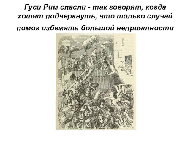 Гуси Рим спасли - так говорят, когда хотят подчеркнуть, что только случай помог избежать большой неприятности