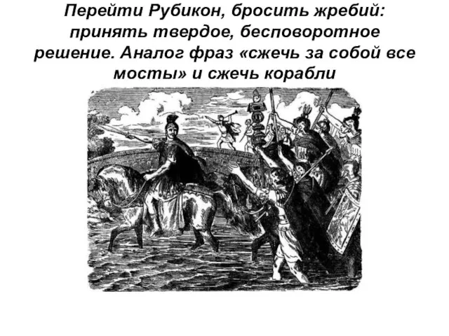 Перейти Рубикон, бросить жребий: принять твердое, бесповоротное решение. Аналог фраз «сжечь за