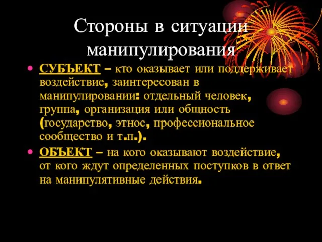 Стороны в ситуации манипулирования СУБЪЕКТ – кто оказывает или поддерживает воздействие, заинтересован