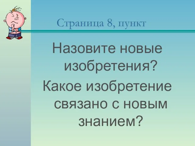 Страница 8, пункт Назовите новые изобретения? Какое изобретение связано с новым знанием?