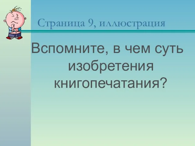 Страница 9, иллюстрация Вспомните, в чем суть изобретения книгопечатания?