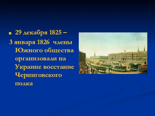 29 декабря 1825 – 3 января 1826 члены Южного общества организовали на Украине восстание Черниговского полка