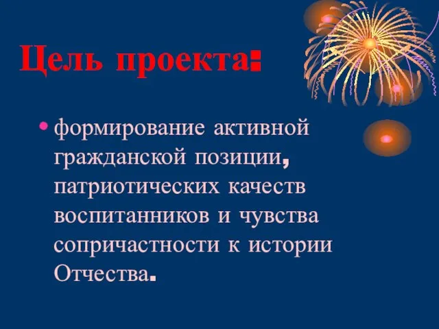 Цель проекта: формирование активной гражданской позиции, патриотических качеств воспитанников и чувства сопричастности к истории Отчества.